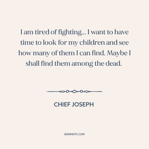 A quote by Chief Joseph about us and native american relations: “I am tired of fighting... I want to have time to look for…”