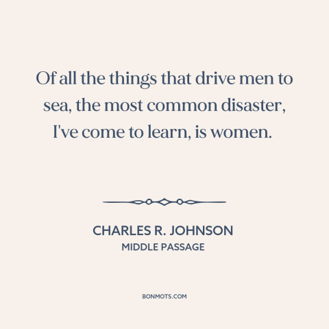 A quote by Charles R. Johnson about dangers of women: “Of all the things that drive men to sea, the most common disaster…”