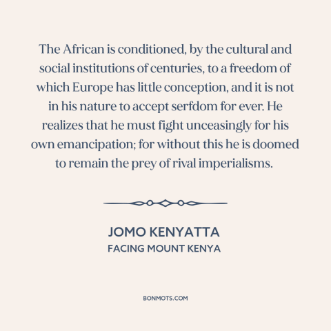 A quote by Jomo Kenyatta about africa: “The African is conditioned, by the cultural and social institutions of centuries…”