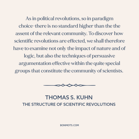 A quote by Thomas S. Kuhn about scientific progress: “As in political revolutions, so in paradigm choice-there is no…”