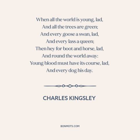 A quote by Charles Kingsley about enjoying one's youth: “When all the world is young, lad, And all the trees are green;…”