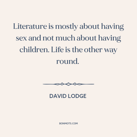 A quote by David Lodge about literature vs. life: “Literature is mostly about having sex and not much about having…”