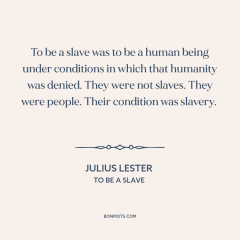 A quote by Julius Lester about slavery: “To be a slave was to be a human being under conditions in which that humanity…”