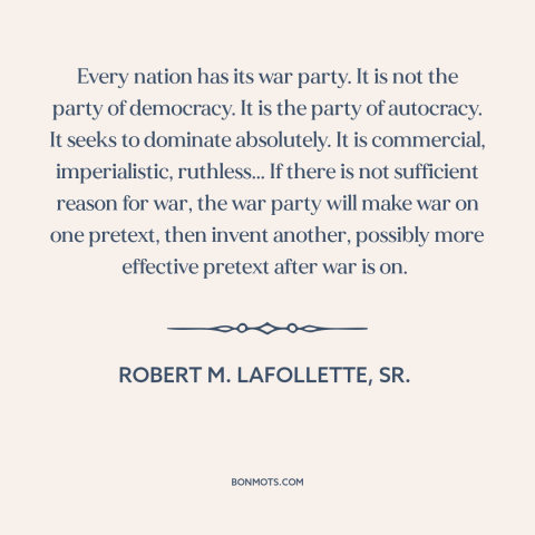 A quote by Robert M. LaFollette about political parties: “Every nation has its war party. It is not the party of democracy.”