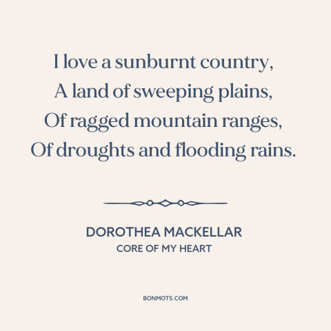 A quote by Dorothea Mackellar about australia: “I love a sunburnt country, A land of sweeping plains, Of ragged…”