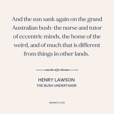 A quote by Henry Lawson about australia: “And the sun sank again on the grand Australian bush-the nurse and tutor of…”