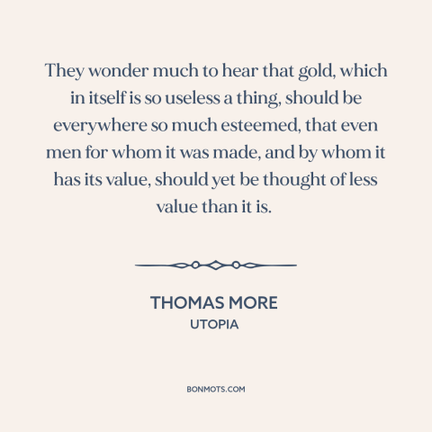 A quote by Thomas More about gold: “They wonder much to hear that gold, which in itself is so useless a thing, should…”