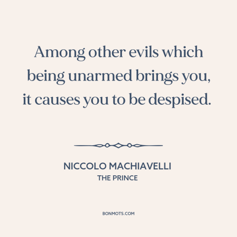 A quote by Niccolo Machiavelli about guns: “Among other evils which being unarmed brings you, it causes you to be despised.”