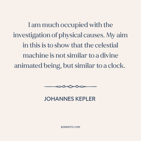 A quote by Johannes Kepler about the laws of physics: “I am much occupied with the investigation of physical causes. My…”