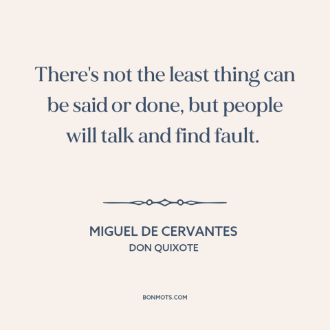 A quote by Miguel de Cervantes about everyone's a critic: “There's not the least thing can be said or done, but people will…”