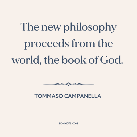 A quote by Tommaso Campanella about science and religion: “The new philosophy proceeds from the world, the book of God.”