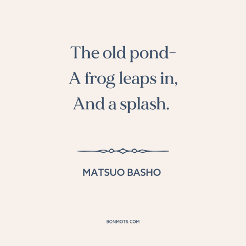 A quote by Matsuo Basho about nature scene: “The old pond- A frog leaps in, And a splash.”