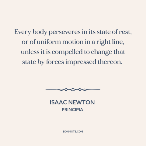 A quote by Isaac Newton about newton's laws of motion: “Every body perseveres in its state of rest, or of uniform motion in…”