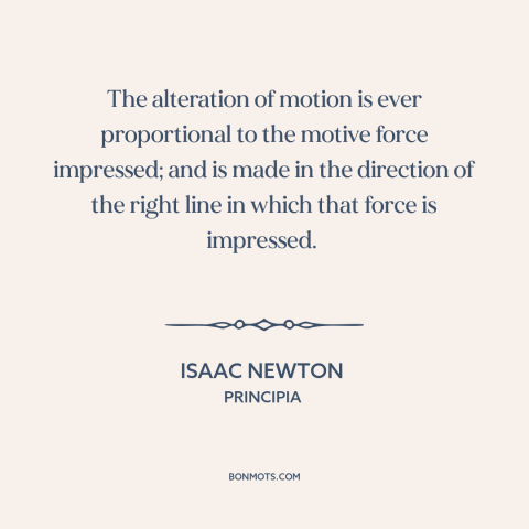 A quote by Isaac Newton about newton's laws of motion: “The alteration of motion is ever proportional to the motive…”