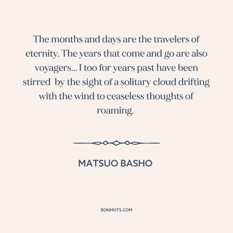 A quote by Matsuo Basho about wanderlust: “The months and days are the travelers of eternity. The years that come and…”