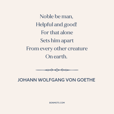 A quote by Johann Wolfgang von Goethe about man and animals: “Noble be man, Helpful and good! For that alone Sets him apart…”