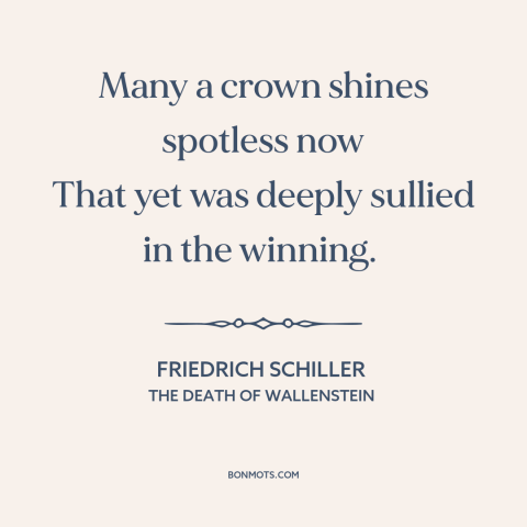 A quote by Friedrich Schiller about ill gotten gains: “Many a crown shines spotless now That yet was deeply sullied…”