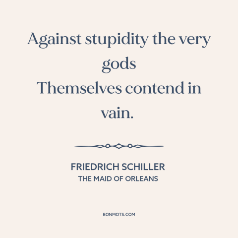 A quote by Friedrich Schiller about stupidity: “Against stupidity the very gods Themselves contend in vain.”