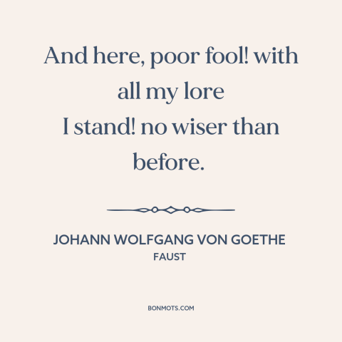 A quote by Johann Wolfgang von Goethe about useless facts: “And here, poor fool! with all my lore I stand! no wiser than…”