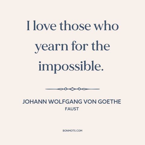 A quote by Johann Wolfgang von Goethe about thinking big: “I love those who yearn for the impossible.”