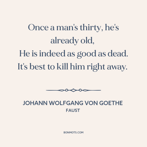 A quote by Johann Wolfgang von Goethe about stages of life: “Once a man's thirty, he's already old, He is indeed as good as…”