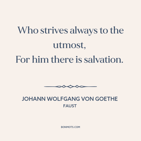 A quote by Johann Wolfgang von Goethe about going for it: “Who strives always to the utmost, For him there is salvation.”