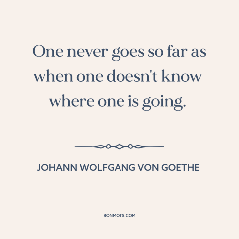 A quote by Johann Wolfgang von Goethe about exploration: “One never goes so far as when one doesn't know where one is…”