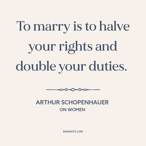 A quote by Arthur Schopenhauer about marriage: “To marry is to halve your rights and double your duties.”