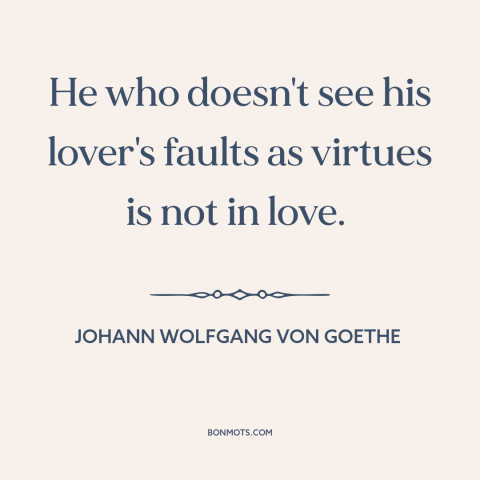 A quote by Johann Wolfgang von Goethe about being in love: “He who doesn't see his lover's faults as virtues is not in…”