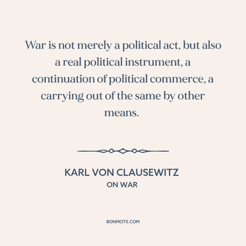 A quote by Karl Von Clausewitz about nature of war: “War is not merely a political act, but also a real political…”