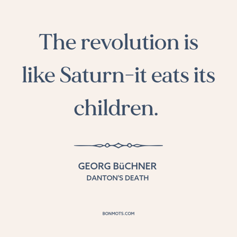 A quote by Georg Büchner about revolution: “The revolution is like Saturn-it eats its children.”