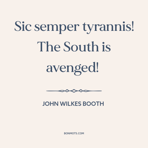 A quote by John Wilkes Booth about the American Civil War: “Sic semper tyrannis! The South is avenged!”