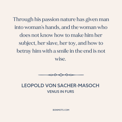 A quote by Leopold von Sacher-Masoch about men and women: “Through his passion nature has given man into woman's hands, and…”