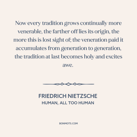 A quote by Friedrich Nietzsche about tradition: “Now every tradition grows continually more venerable, the farther off…”