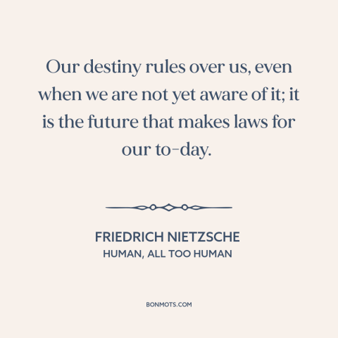 A quote by Friedrich Nietzsche about fate: “Our destiny rules over us, even when we are not yet aware of it;…”