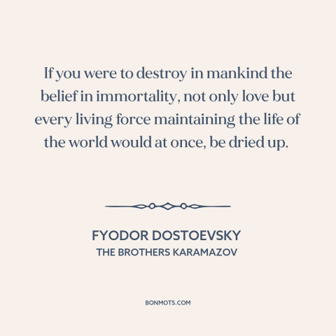 A quote by Fyodor Dostoevsky about disenchanted world: “If you were to destroy in mankind the belief in immortality, not…”