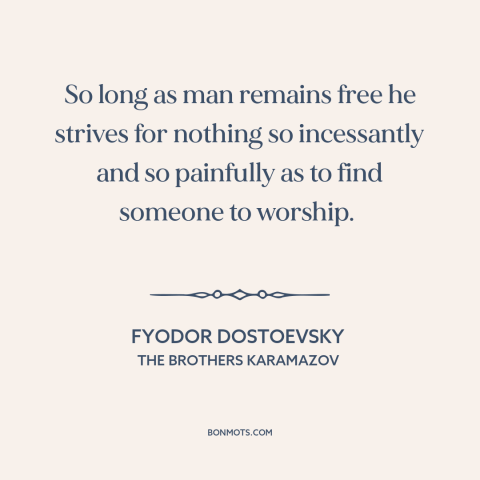 A quote by Fyodor Dostoevsky about human needs: “So long as man remains free he strives for nothing so incessantly and so…”