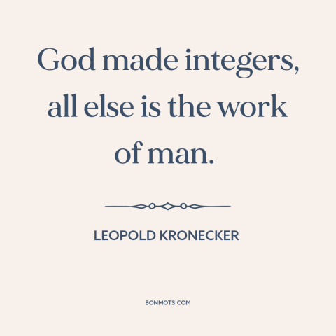 A quote by Leopold Kronecker about mathematics: “God made integers, all else is the work of man.”