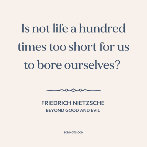 A quote by Friedrich Nietzsche about boredom: “Is not life a hundred times too short for us to bore ourselves?”