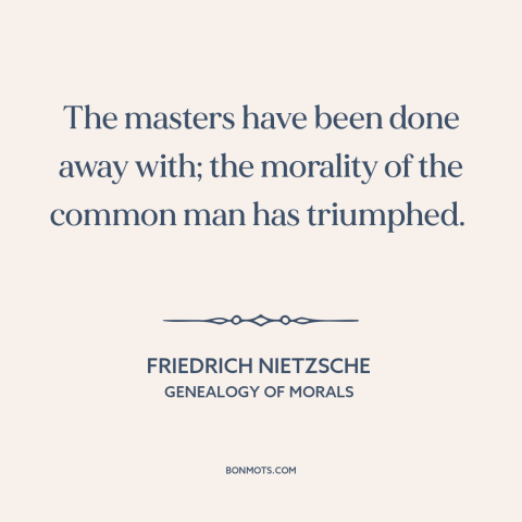 A quote by Friedrich Nietzsche about the common man: “The masters have been done away with; the morality of the common man…”