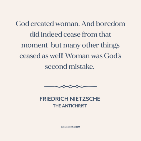 A quote by Friedrich Nietzsche about women: “God created woman. And boredom did indeed cease from that moment-but…”