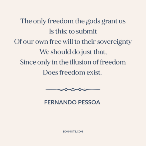 A quote by Fernando Pessoa about god and man: “The only freedom the gods grant us Is this: to submit Of our own…”