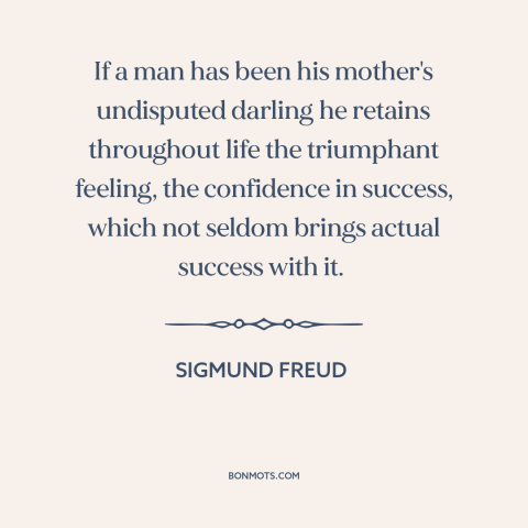 A quote by Sigmund Freud about effects of childhood: “If a man has been his mother's undisputed darling he retains…”