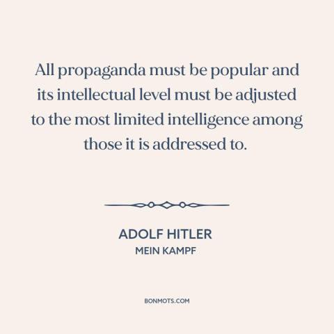 A quote by Adolf Hitler about propaganda: “All propaganda must be populär and its intellectual level must be adjusted to…”