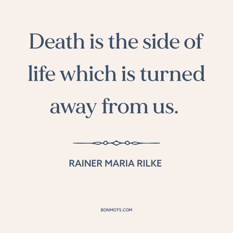 A quote by Rainer Maria Rilke about mystery of death: “Death is the side of life which is turned away from us.”