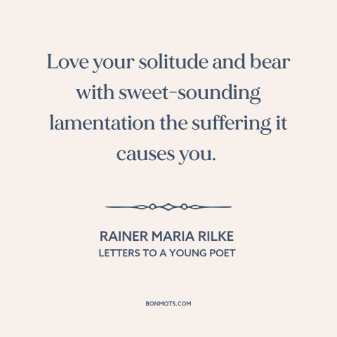 A quote by Rainer Maria Rilke about solitude: “Love your solitude and bear with sweet-sounding lamentation the suffering it…”