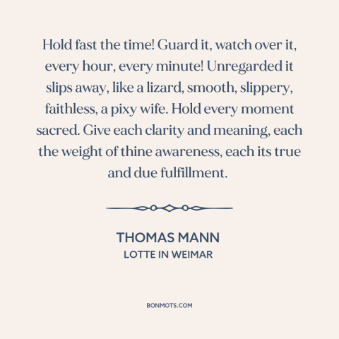 A quote by Thomas Mann about being present: “Hold fast the time! Guard it, watch over it, every hour, every minute!”