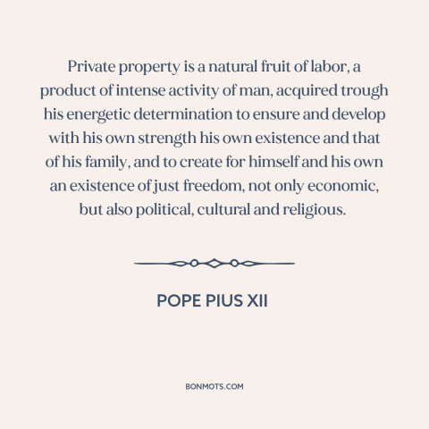 A quote by Pope Pius XII about property rights: “Private property is a natural fruit of labor, a product of intense…”