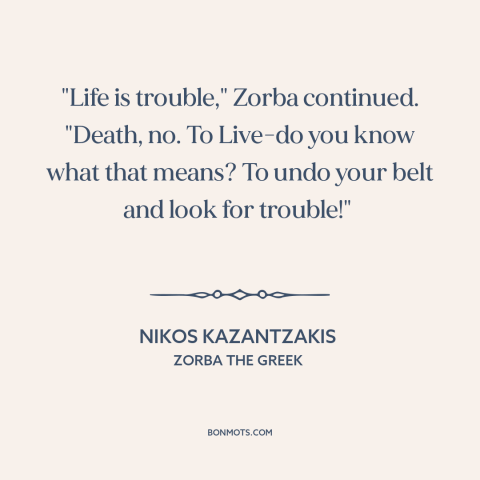 A quote by Nikos Kazantzakis about living life to the fullest: “"Life is trouble," Zorba continued. "Death, no. To Live-do…”