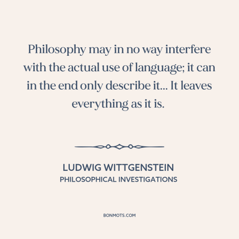 A quote by Ludwig Wittgenstein about philosophy: “Philosophy may in no way interfere with the actual use of language; it…”